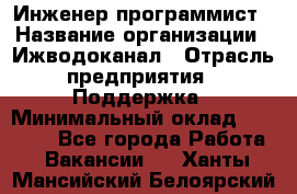 Инженер-программист › Название организации ­ Ижводоканал › Отрасль предприятия ­ Поддержка › Минимальный оклад ­ 22 000 - Все города Работа » Вакансии   . Ханты-Мансийский,Белоярский г.